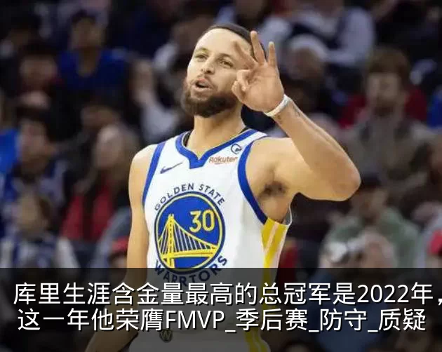 库里生涯含金量最高的总冠军是2022年，这一年他荣膺FMVP_季后赛_防守_质疑