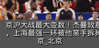 京沪大战最大变数!杰曼故意吃T激怒古德温,上海最强一环被他亲手拆掉?_洛夫顿_北京_北京